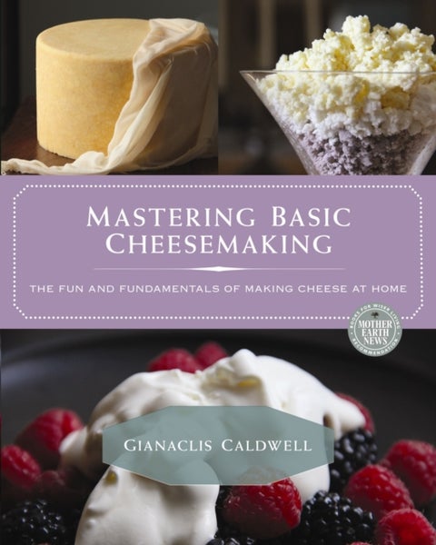 Mastering Basic Cheesemaking - The Fun and Fundamentals of Making Cheese at Home