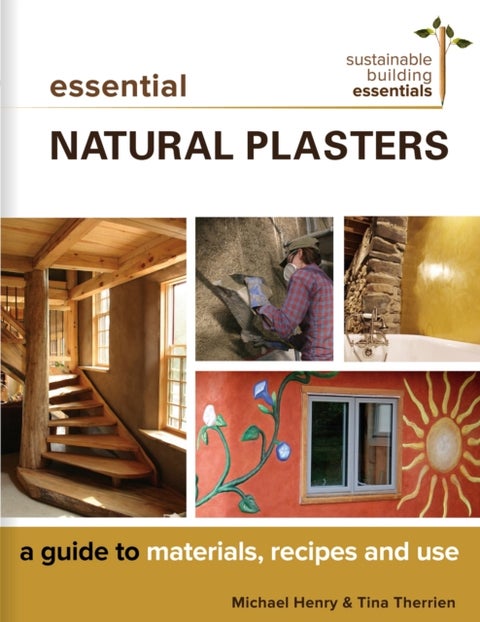 Essential Natural Plasters - A Guide to Materials, Recipes, and Use