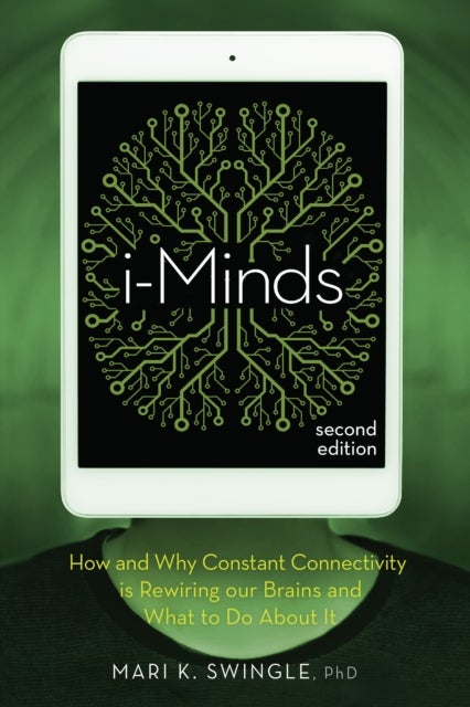 i-Minds - 2nd edition - How and Why Constant Connectivity is Rewiring Our Brains and What to Do About it
