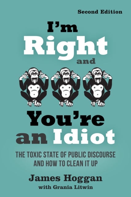 I'm Right and You're an Idiot - 2nd Edition - The Toxic State of Public Discourse and How to Clean it Up