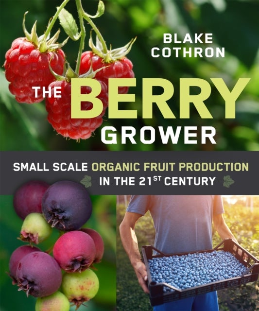 The Berry Grower - Small Scale Organic Fruit Production in the 21st Century