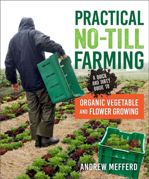 Practical No-Till Farming - A Quick and Dirty Guide to Organic Vegetable and Flower Growing