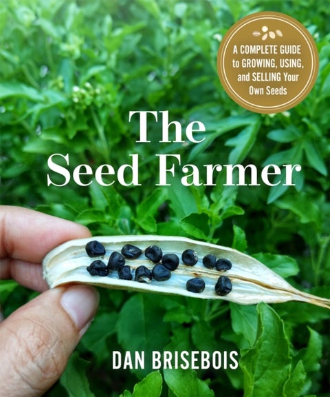 The Seed Farmer - A Complete Guide to Growing, Using, and Selling Your Own Seeds