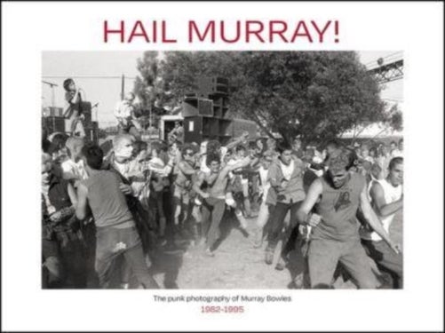 Hail Murray! - Punk Photography of Murray Bowles, 1982-1995, The