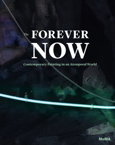 The Forever Now - Contemporary Painting in an Atemporal World