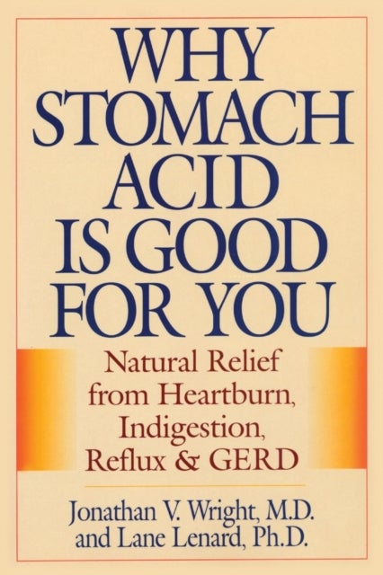 Why Stomach Acid Is Good for You - Natural Relief from Heartburn, Indigestion, Reflux and GERD