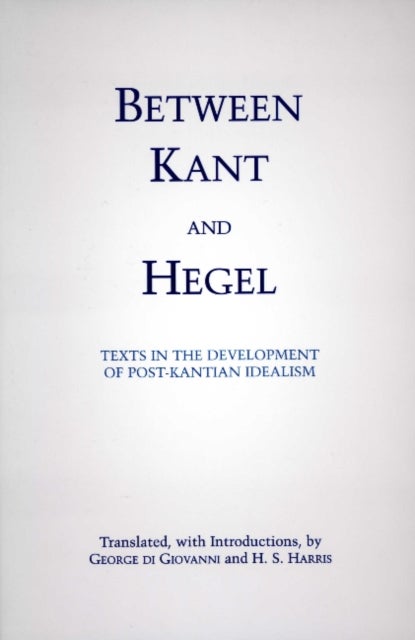 Between Kant and Hegel - Texts in the Development of Post-Kantian Idealism