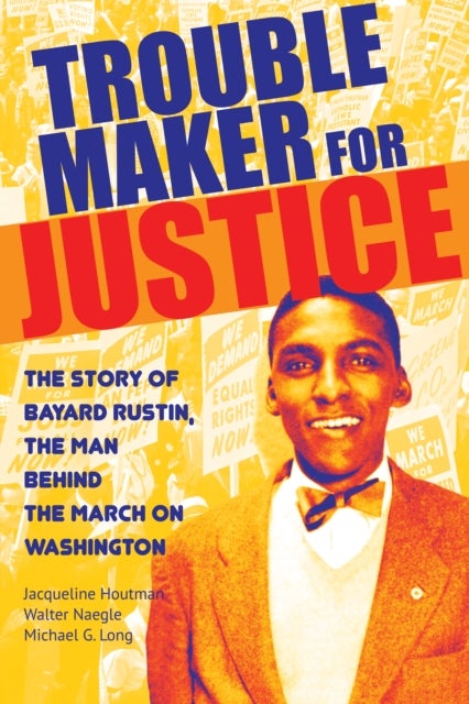 Troublemaker for Justice - The Story of Bayard Rustin, the Man Behind the March on Washington
