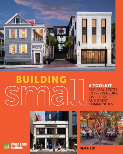Building Small - A Toolkit for Real Estate Entrepreneurs, Civic Leaders, and Great Communities