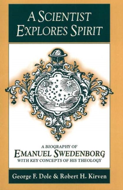 A SCIENTIST EXPLORES SPIRIT - A BIOGRAPHY OF EMANUEL SWEDENBORG WITH KEY CONCEPTS OF HIS THEOLOGY