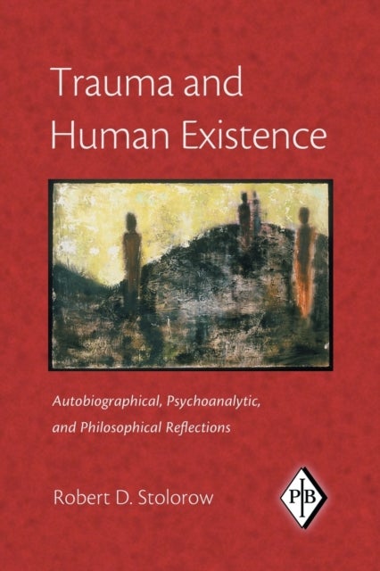 Trauma and Human Existence - Autobiographical, Psychoanalytic, and Philosophical Reflections
