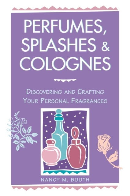 Perfumes, Splashes & Colognes - Discovering and Crafting Your Personal Fragrances