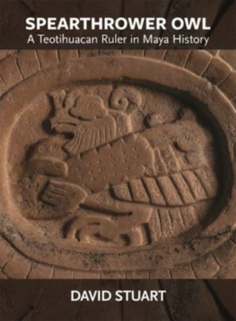 Spearthrower Owl - A Teotihuacan Ruler in Maya History