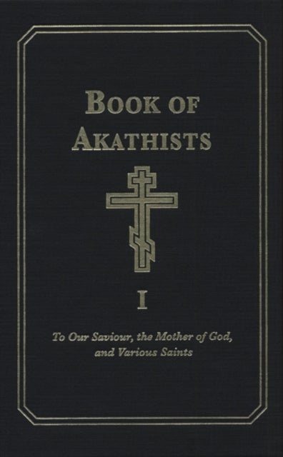 Book of Akathists Volume I - To Our Saviour, the Mother of God and Various Saints