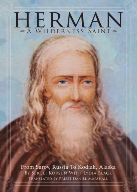 Herman: A Wilderness Saint - From Sarov, Russia to Kodiak, Alaska