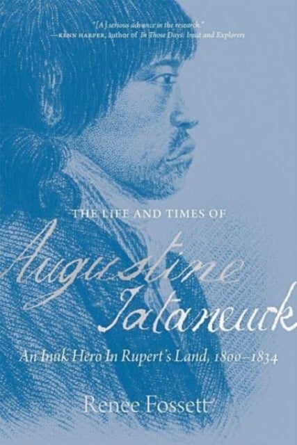The Life and Times of Augustine Tataneuck - An Inuk Hero in Rupert's Land, 1800a1834