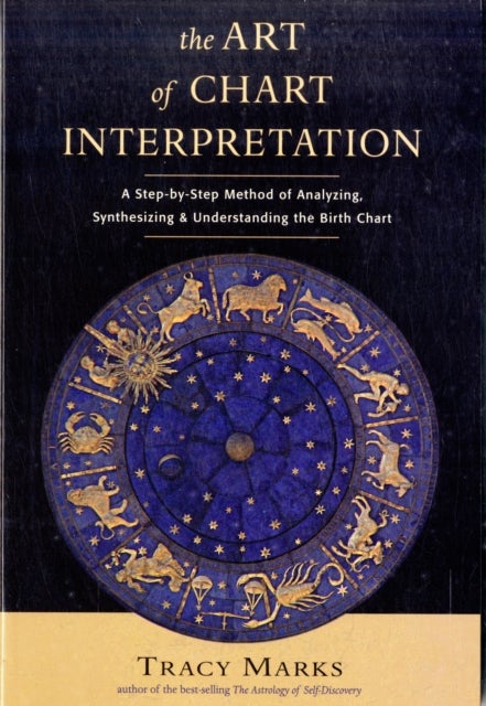 Art of Chart Interpretation - A Step-by-Step Method of Analyzing, Synthesizing and Understanding the Birth Chart