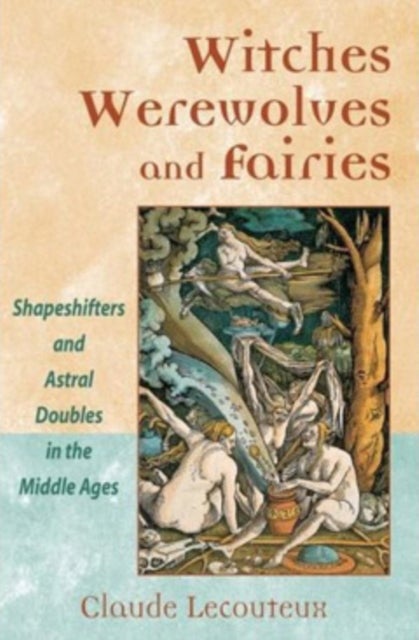 Witches, Werewolves, and Fairies - Shapeshifters and Astral Doubles in the Middle Ages