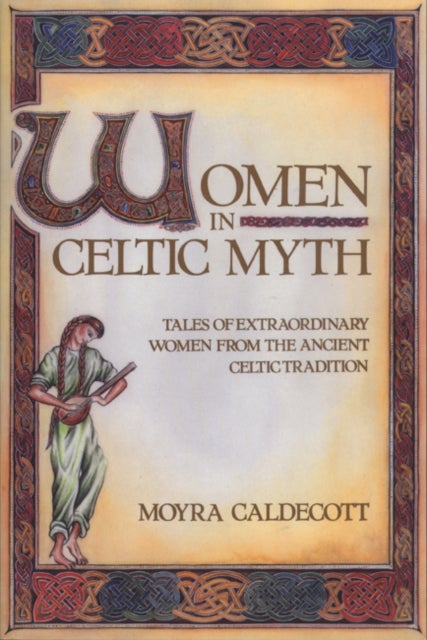 Women in Celtic Myth - Tales of Extraordinary Women from the Ancient Celtic Tradition