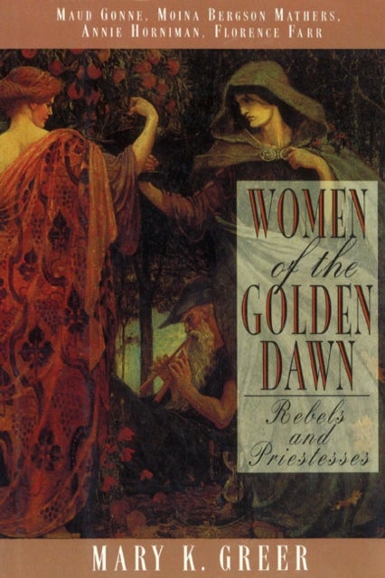 Women of the Golden Dawn - Rebels and Priestesses Maud Gonne Moina Bergson Mathers Annie Horniman Florence Farr