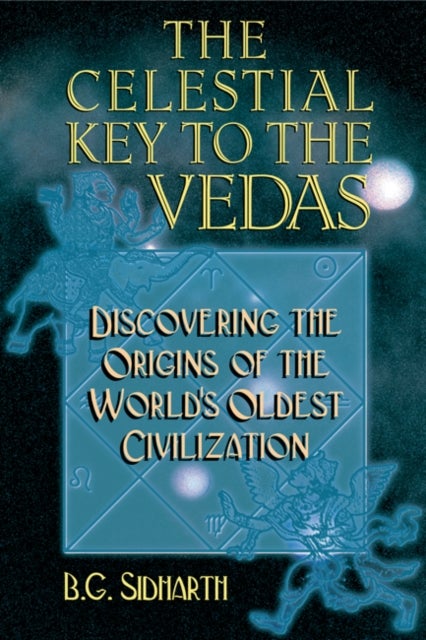 Celestial Key to the Vedas - Discovering the Origins of the World's Oldest Civilization