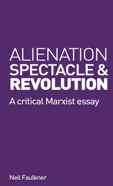 Alienation, Spectacle, and Revolution - A crirical Marxist essay