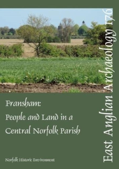 EAA 176: Fransham - People and land in a central Norfolk parish from the Palaeolithic to the eve of Parliamentary Enclos