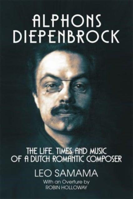 Alphons Diepenbrock - The Life, Times and Music of a Dutch Romantic Composer