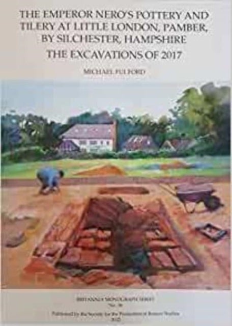 The Emperor Nero's Pottery and Tilery at Little London, Pamber, by Silchester, Hampshire - The Excavations of 2017