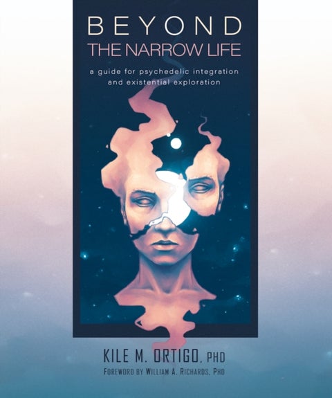 Beyond the Narrow Life - A Guide for Psychedelic Integration and Existential Exploration