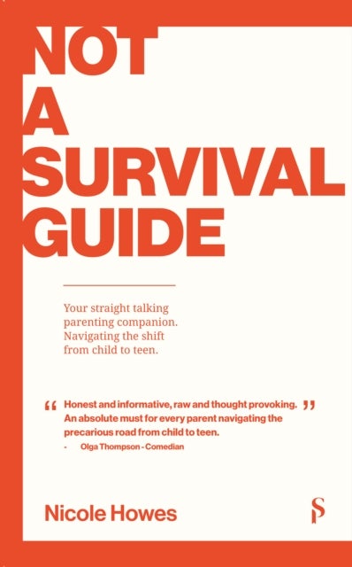Not a Survival Guide - Your Straight Talking Parenting Companion; Navigating The Shift From Child To Teen