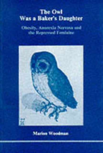 The Owl Was a Baker's Daughter - Obesity, Anorexia Nervosa and the Repressed Feminine