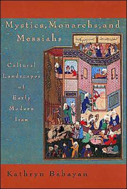 Mystics, Monarchs, and Messiahs - Cultural Landscapes of Early Modern Iran