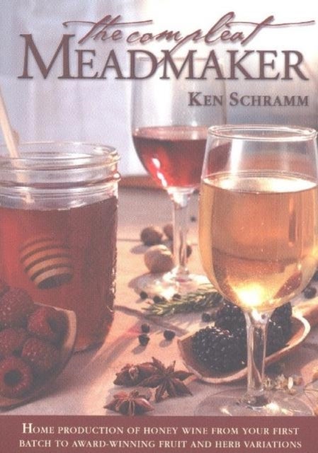 The Compleat Meadmaker - Home Production of Honey Wine From Your First Batch to Award-winning Fruit and Herb Variations