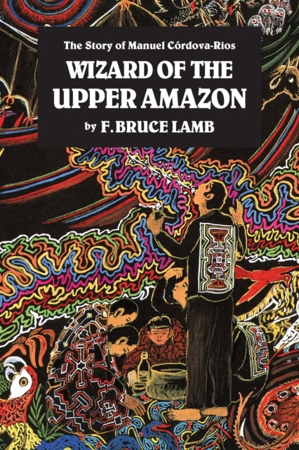 Wizard of the Upper Amazon - The Story of Manuel Ccrdova-Rios