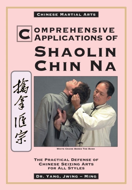 Comprehensive Applications in Shaolin Chin Na - The Practical Defense of Chinese Seizing Arts for All Styles