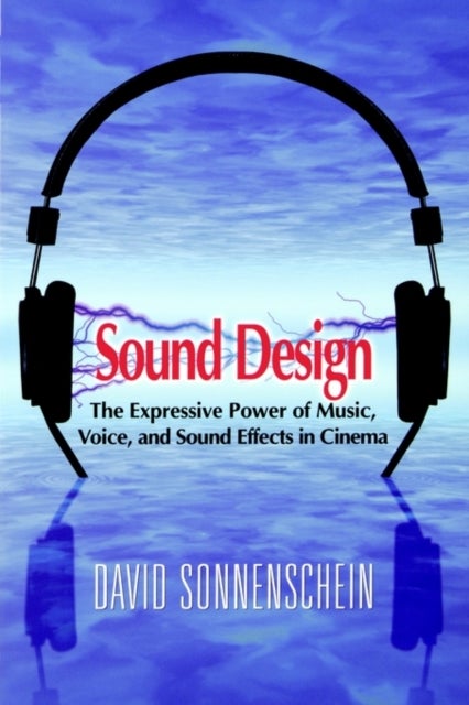 Sound Design - The Expressive Power of Music, Voice and Sound Effects in Cinema
