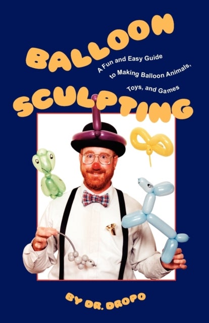 Balloon Sculpting - A Fun & Easy Guide to Making Balloon Animals, Toys & Games