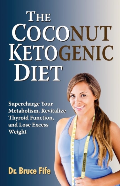 The Coconut Ketogenic Diet - Supercharge Your Metabolism, Revitalize Thyroid Function and Lose Excess Weight