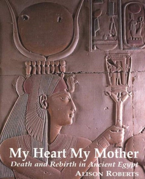 My Heart My Mother - Death & Rebirth in Ancient Egypt