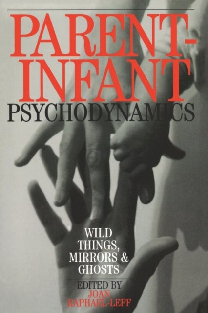 Parent-Infant Psychodynamics - Wild Things, Mirrors and Ghosts