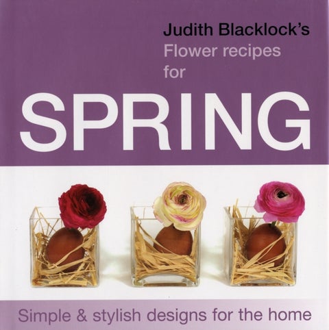 Judith Blacklock's Flower Recipes for Spring - Simple and Stylish Designs for the Home