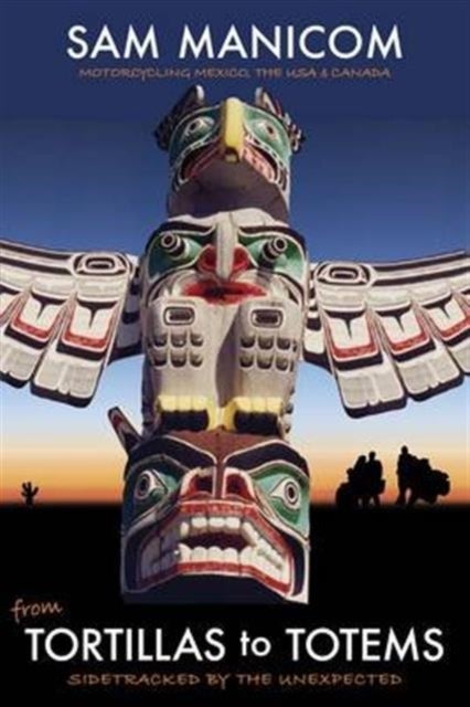 Tortillas to Totems - Motorcycling Mexico, the USA and Canada. Sidetracked by the Unexpected