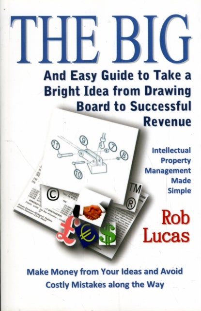 The BIG and Easy Guide to Take a Bright Idea from Drawing Board to Successful Revenue - Intellectual Property Management Made Simple