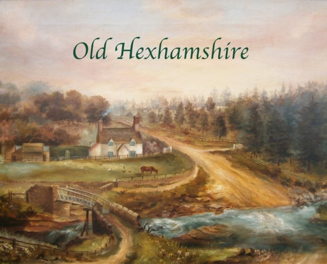 Old Hexhamshire - A Glimpse into the History of the 'Shire Over the Centuries