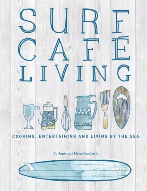 Surf Cafe Living - Cooking, Entertaining and Living by the Sea