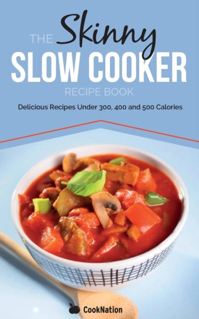The Skinny Slow Cooker Recipe Book - Delicious Recipes Under 300, 400 and 500 Calories
