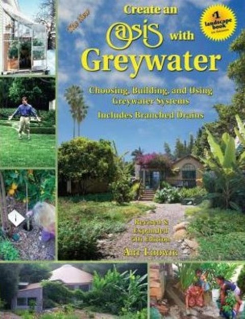 The New Create an Oasis with Greywater - Integrated Design for Water Conservation