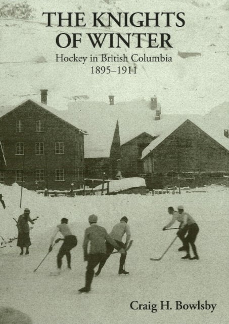 Knights of Winter - Hockey in British Columbia, 1895-1911
