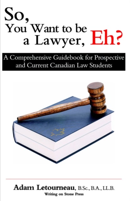 So, You Want to be a Lawyer, Eh? - A Comprehensive Guidebook for Prospective and Current Canadian Law Students